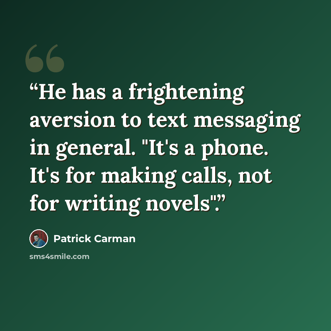 “He has a frightening aversion to text messaging in general. "It's a phone. It's for making calls, not for writing novels".” quote by Patrick Carman