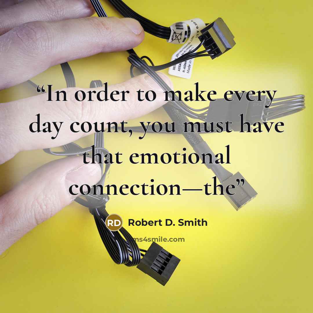“In order to make every day count, you must have that emotional connection—the” quote by Robert D. Smith