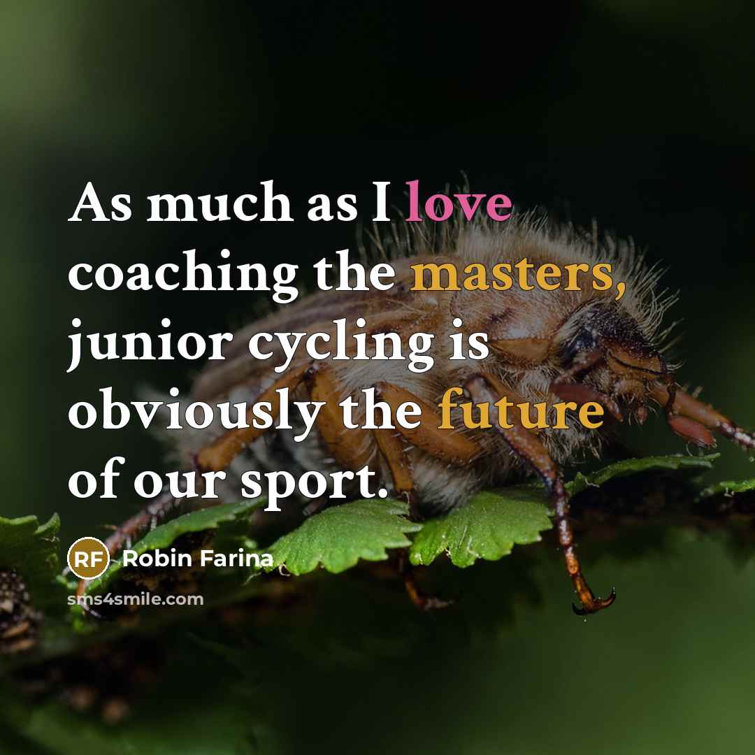 “As much as I love coaching the masters, junior cycling is obviously the future of our sport.” quote by Robin Farina