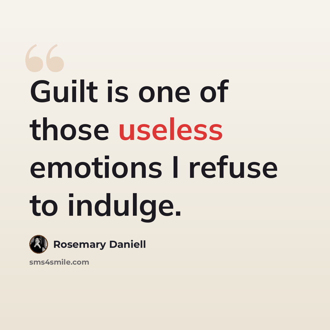 “Guilt is one of those useless emotions I refuse to indulge.” quote by Rosemary Daniell