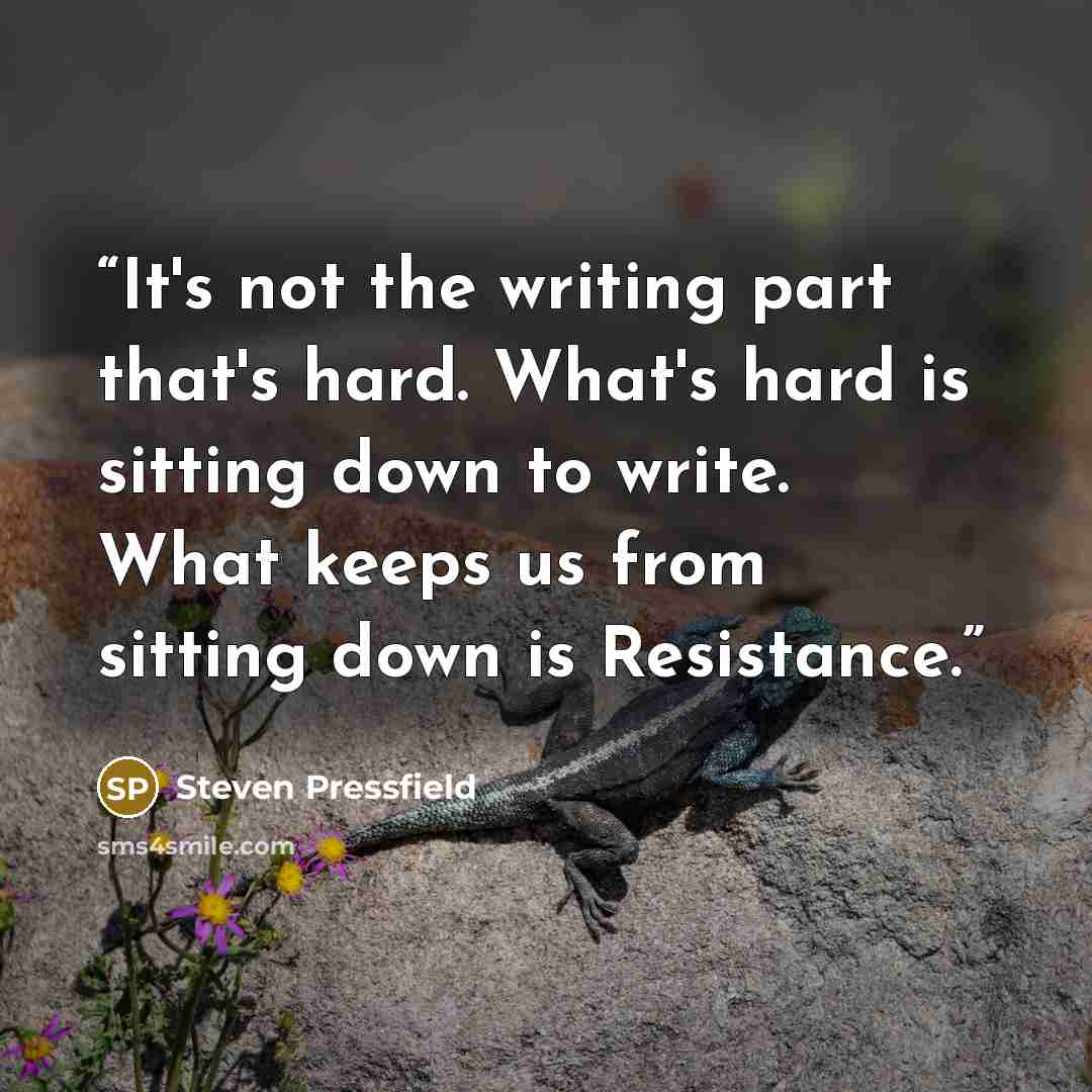 “It's not the writing part that's hard. What's hard is sitting down to write. What keeps us from sitting down is Resistance.” quote by Steven Pressfield