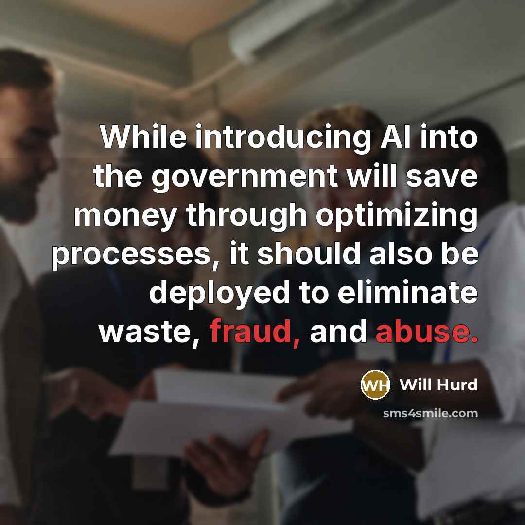 “While introducing AI into the government will save money through optimizing processes, it should also be deployed to eliminate waste, fraud, and abuse.” quote by Will Hurd