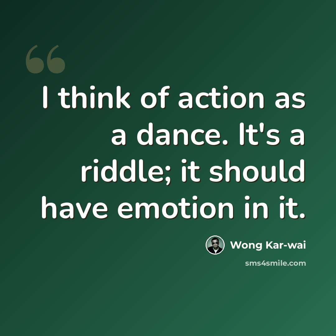 “I think of action as a dance. It's a riddle; it should have emotion in it.” quote by Wong Kar-wai