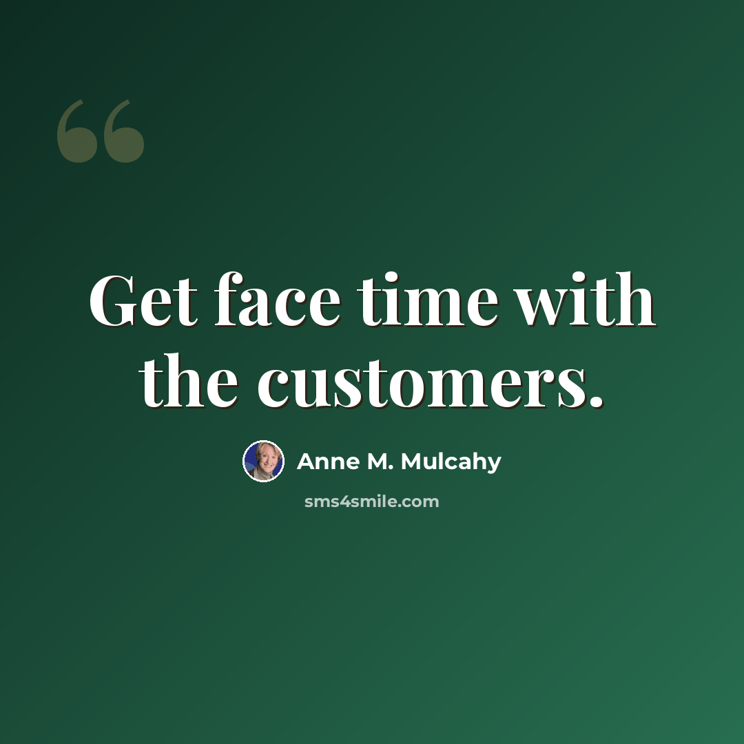 “Get face time with the customers.” quote by Anne M. Mulcahy
