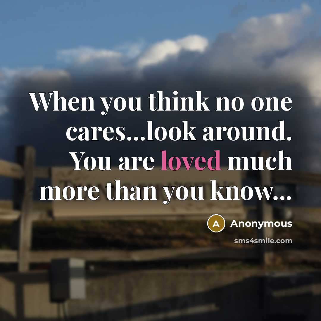 “When you think no one cares...look around. You are loved much more than you know...” quote by Anonymous