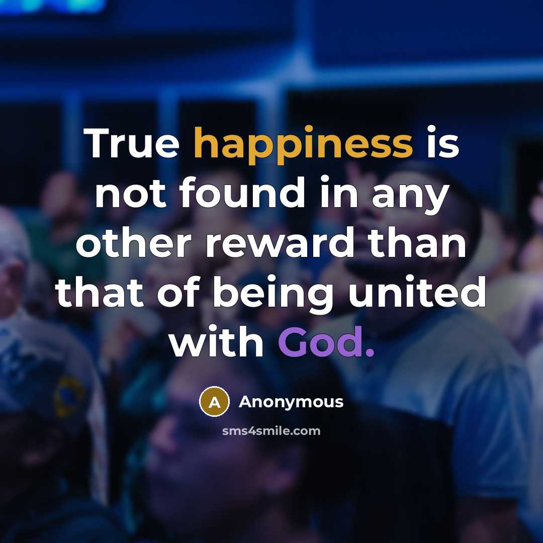 “True happiness is not found in any other reward than that of being united with God.” quote by Anonymous