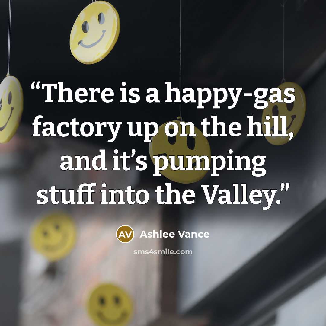 “There is a happy-gas factory up on the hill, and it’s pumping stuff into the Valley.” quote by Ashlee Vance