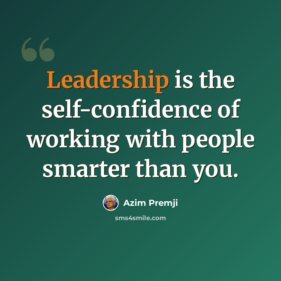 “Leadership is the self-confidence of working with people smarter than you.” quote by Azim Premji