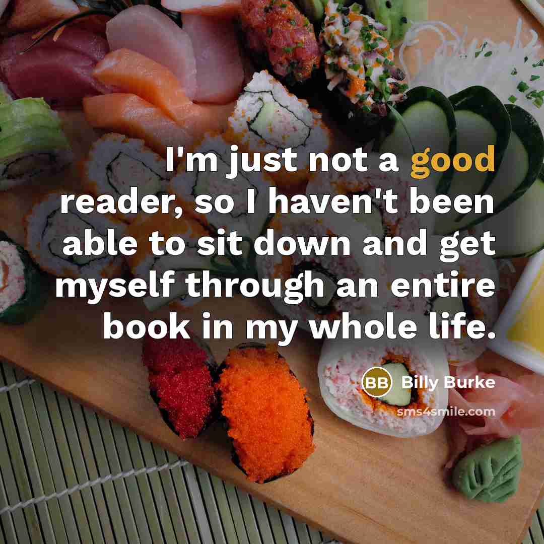 “I'm just not a good reader, so I haven't been able to sit down and get myself through an entire book in my whole life.” quote by Billy Burke
