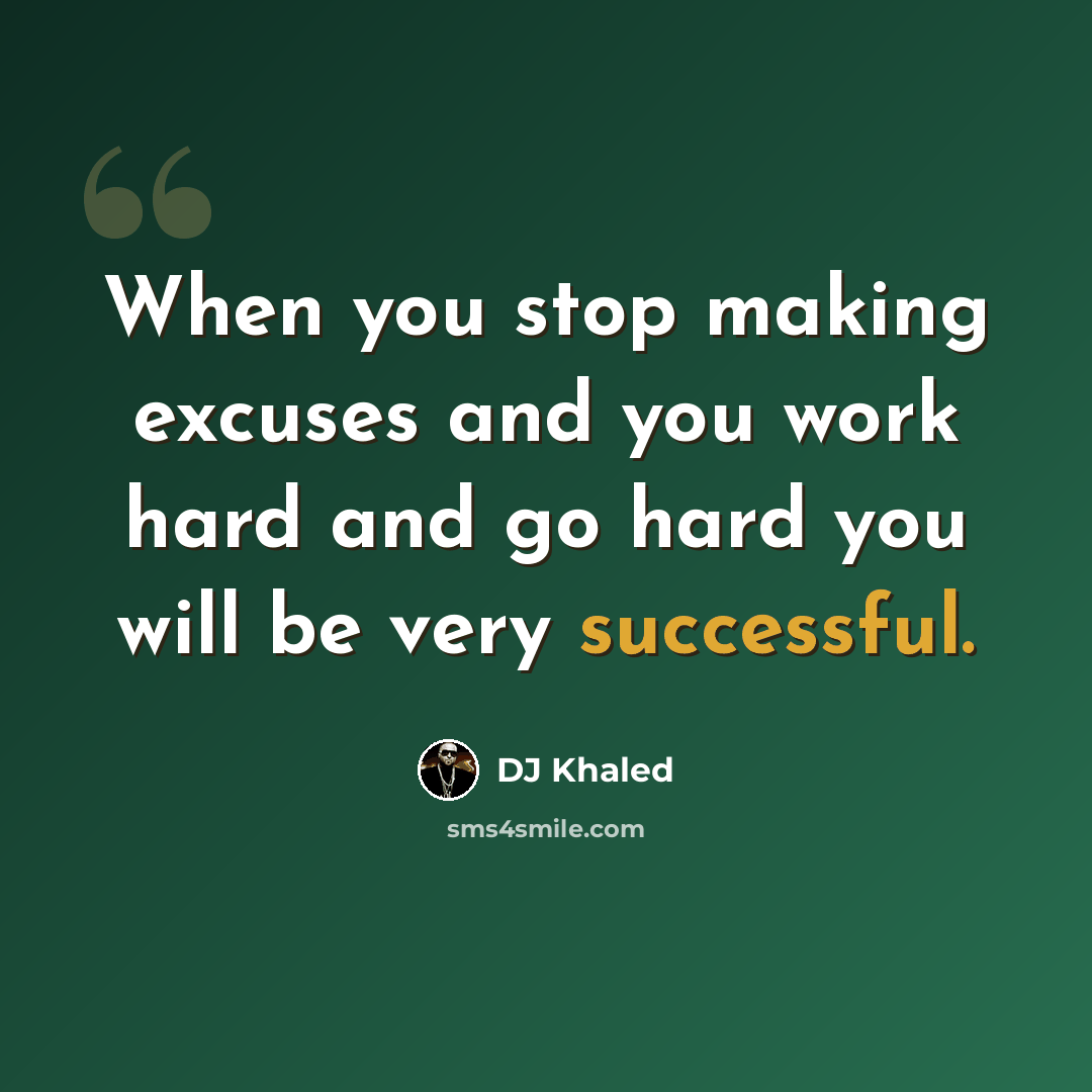 “When you stop making excuses and you work hard and go hard you will be very successful.” quote by DJ Khaled