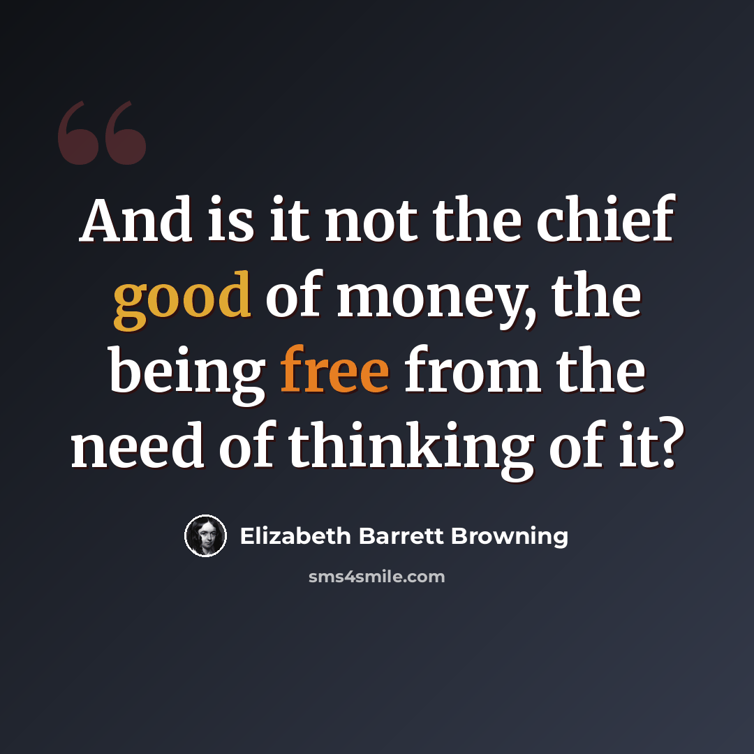 “And is it not the chief good of money, the being free from the need of thinking of it?” quote by Elizabeth Barrett Browning
