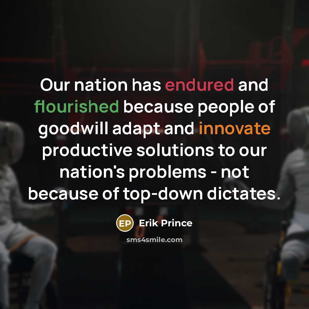 “Our nation has endured and flourished because people of goodwill adapt and innovate productive solutions to our nation's problems - not because of top-down dictates.” quote by Erik Prince