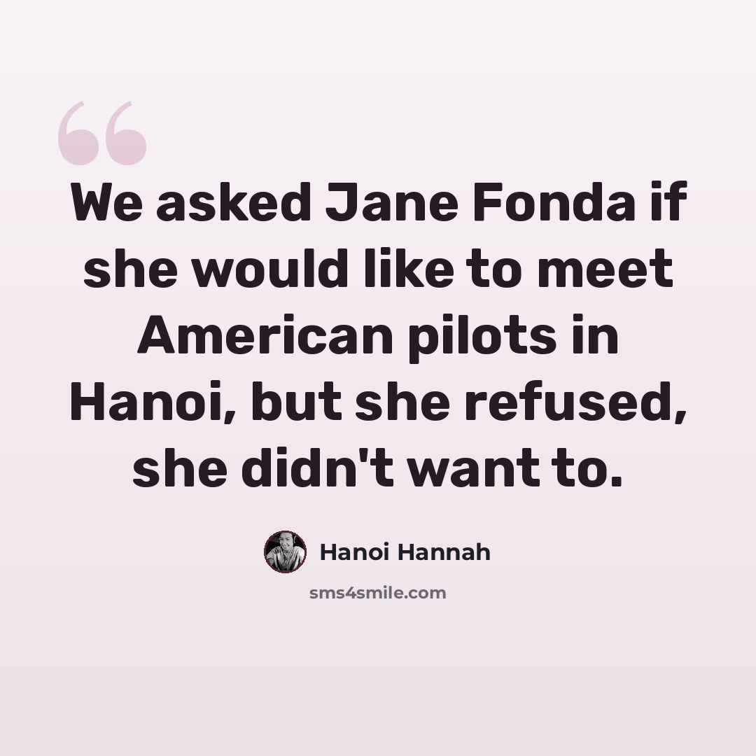 “We asked Jane Fonda if she would like to meet American pilots in Hanoi, but she refused, she didn't want to.” quote by Hanoi Hannah