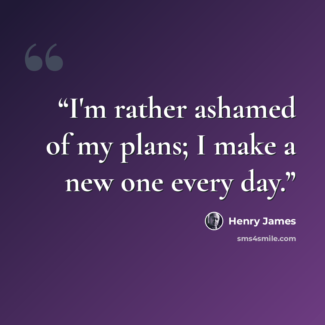 “I'm rather ashamed of my plans; I make a new one every day.” quote by Henry James