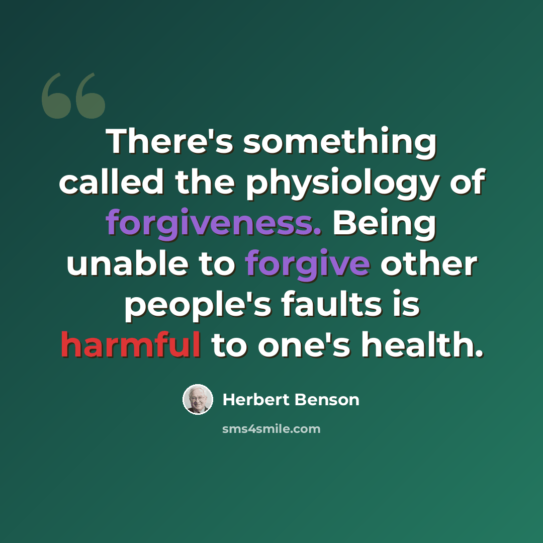 “There's something called the physiology of forgiveness. Being unable to forgive other people's faults is harmful to one's health.” quote by Herbert Benson