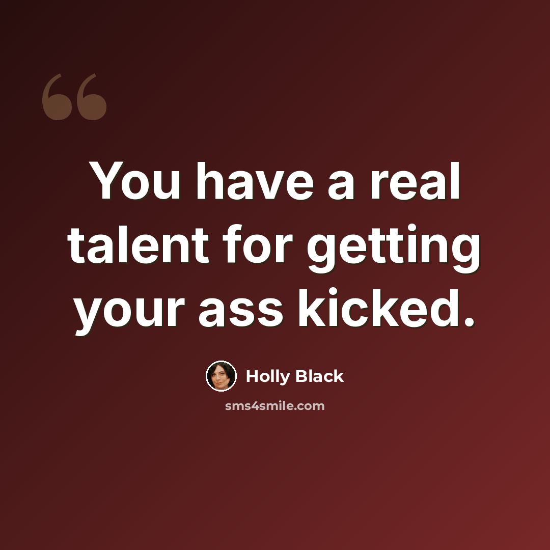 “You have a real talent for getting your ass kicked.” quote by Holly Black