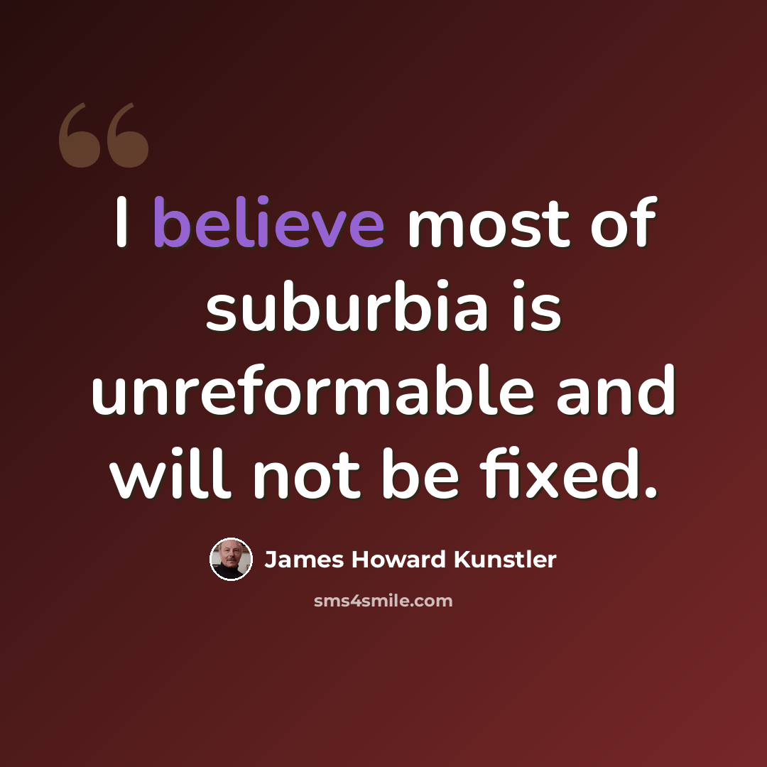 “I believe most of suburbia is unreformable and will not be fixed.” quote by James Howard Kunstler