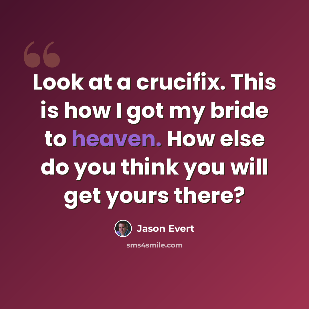 “Look at a crucifix. This is how I got my bride to heaven. How else do you think you will get yours there?” quote by Jason Evert