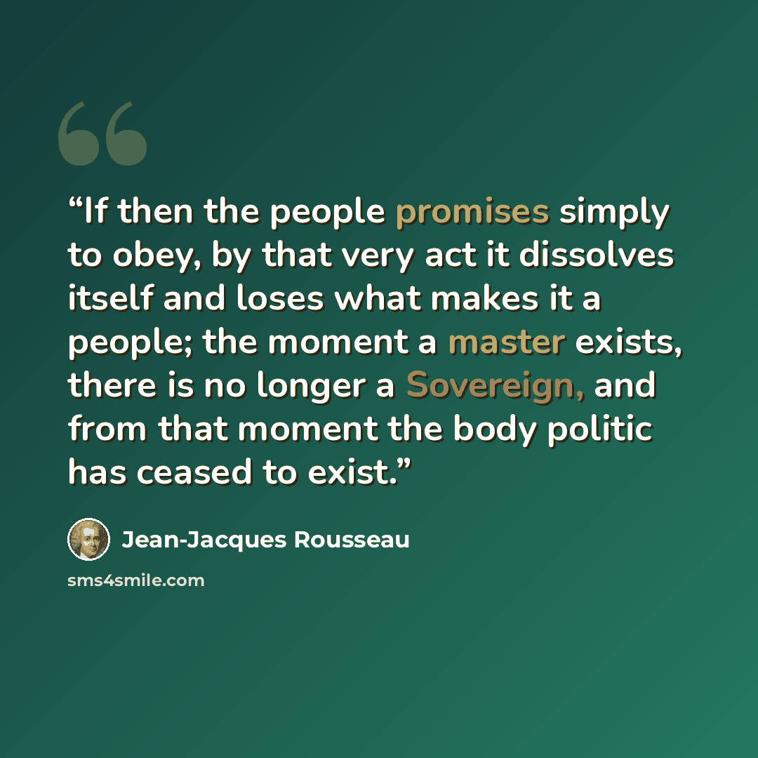 “If then the people promises simply to obey, by that very act it dissolves itself and loses what makes it a people; the moment a master exists, there is no longer a Sovereign, and from that moment the body politic has ceased to exist.” quote by Jean-Jacques Rousseau