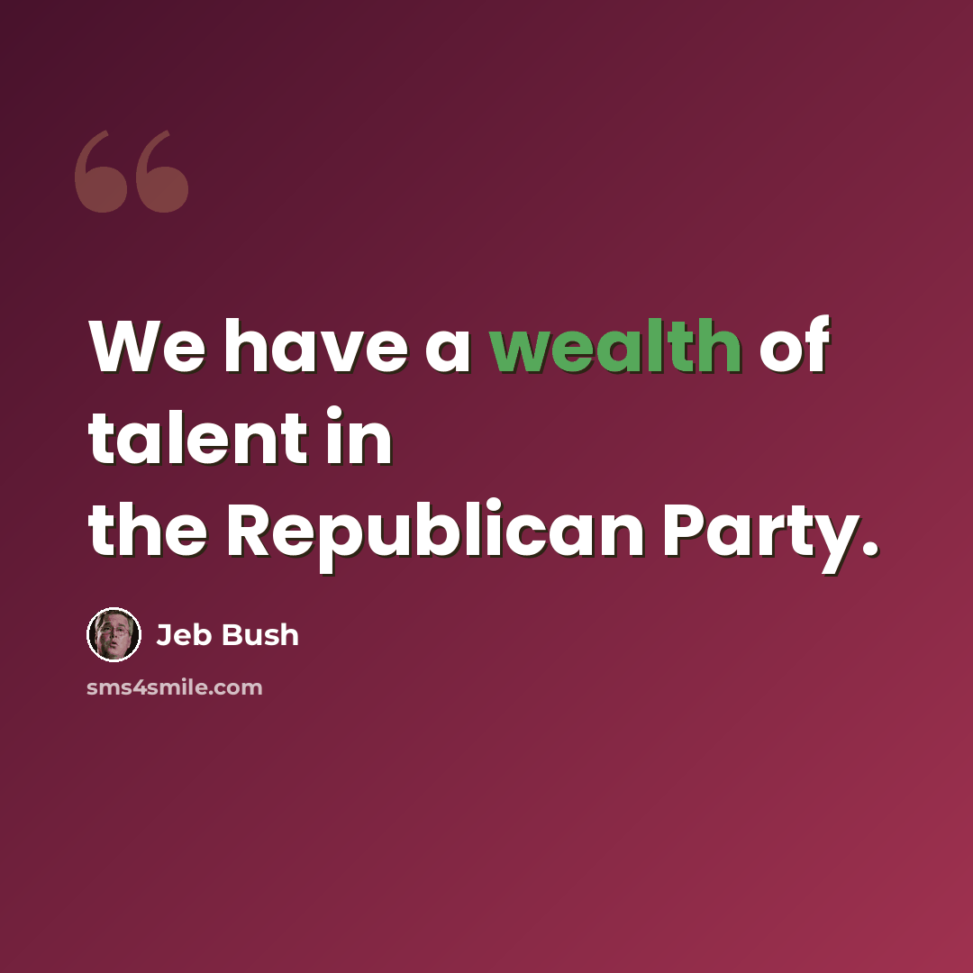 “We have a wealth of talent in the Republican Party.” quote by Jeb Bush