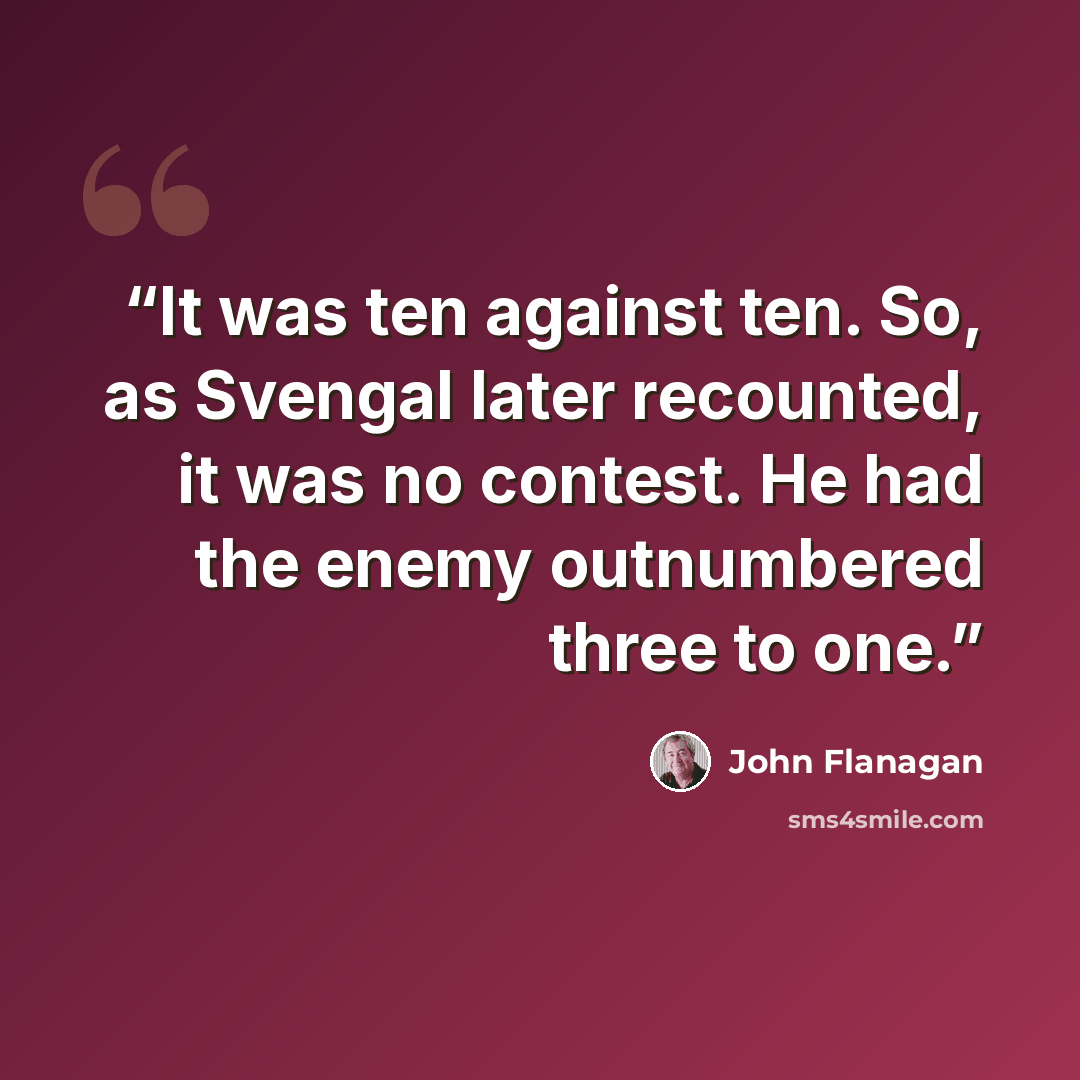 “It was ten against ten. So, as Svengal later recounted, it was no contest. He had the enemy outnumbered three to one.” quote by John Flanagan