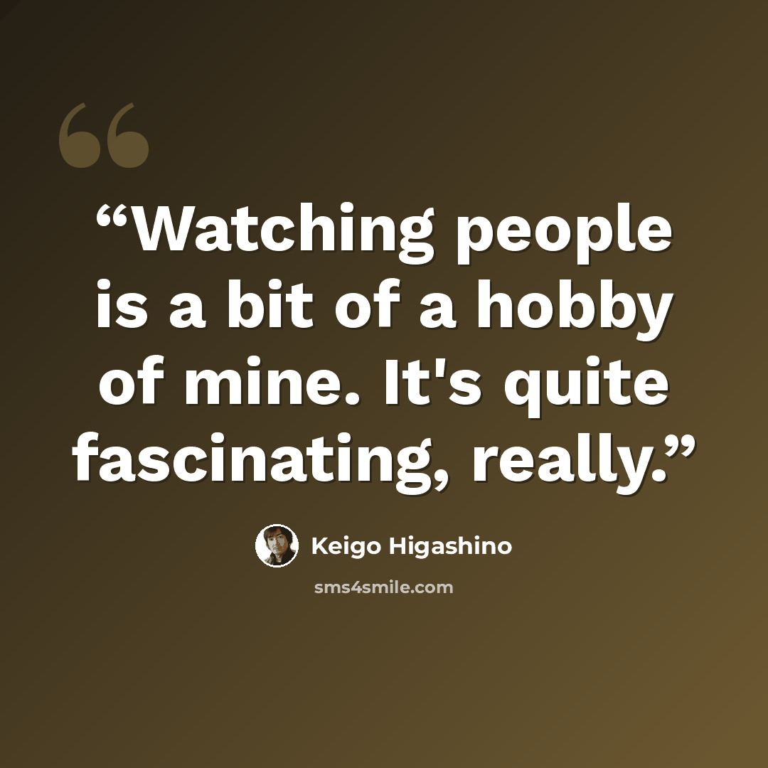 “Watching people is a bit of a hobby of mine. It's quite fascinating, really.” quote by Keigo Higashino