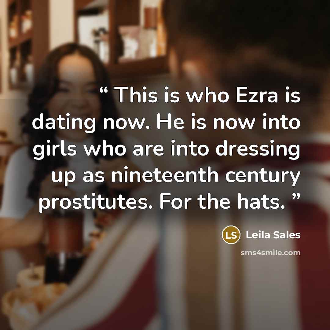 “This is who Ezra is dating now. He is now into girls who are into dressing up as nineteenth century prostitutes. For the hats.” quote by Leila Sales