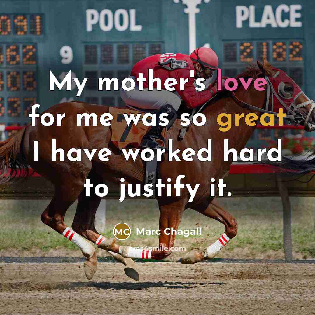 “My mother's love for me was so great I have worked hard to justify it.” quote by Marc Chagall