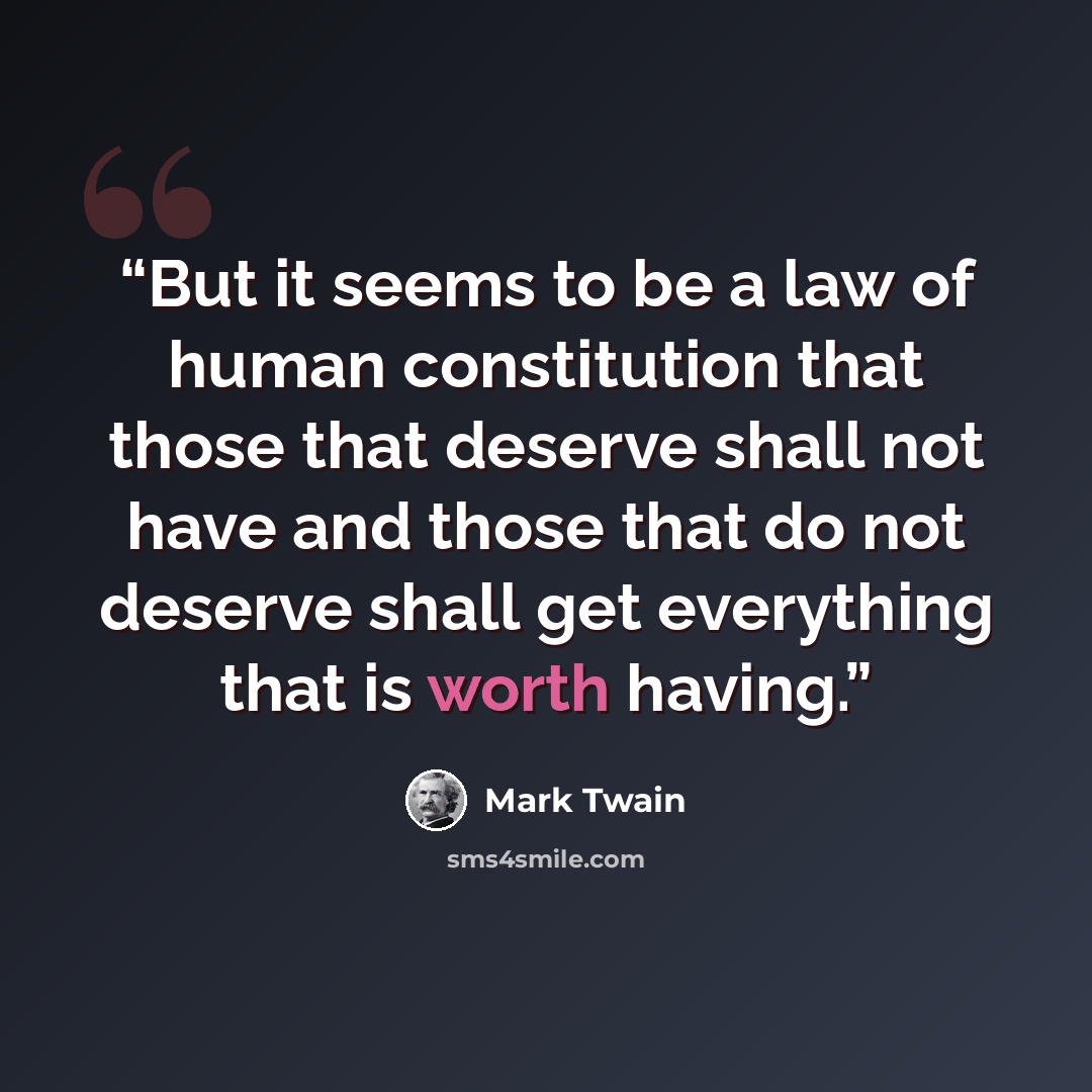 “But it seems to be a law of human constitution that those that deserve shall not have and those that do not deserve shall get everything that is worth having.” quote by Mark Twain