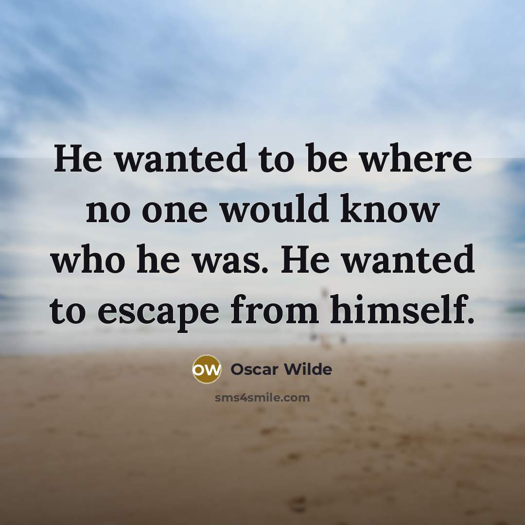 “He wanted to be where no one would know who he was. He wanted to escape from himself.” quote by Oscar Wilde