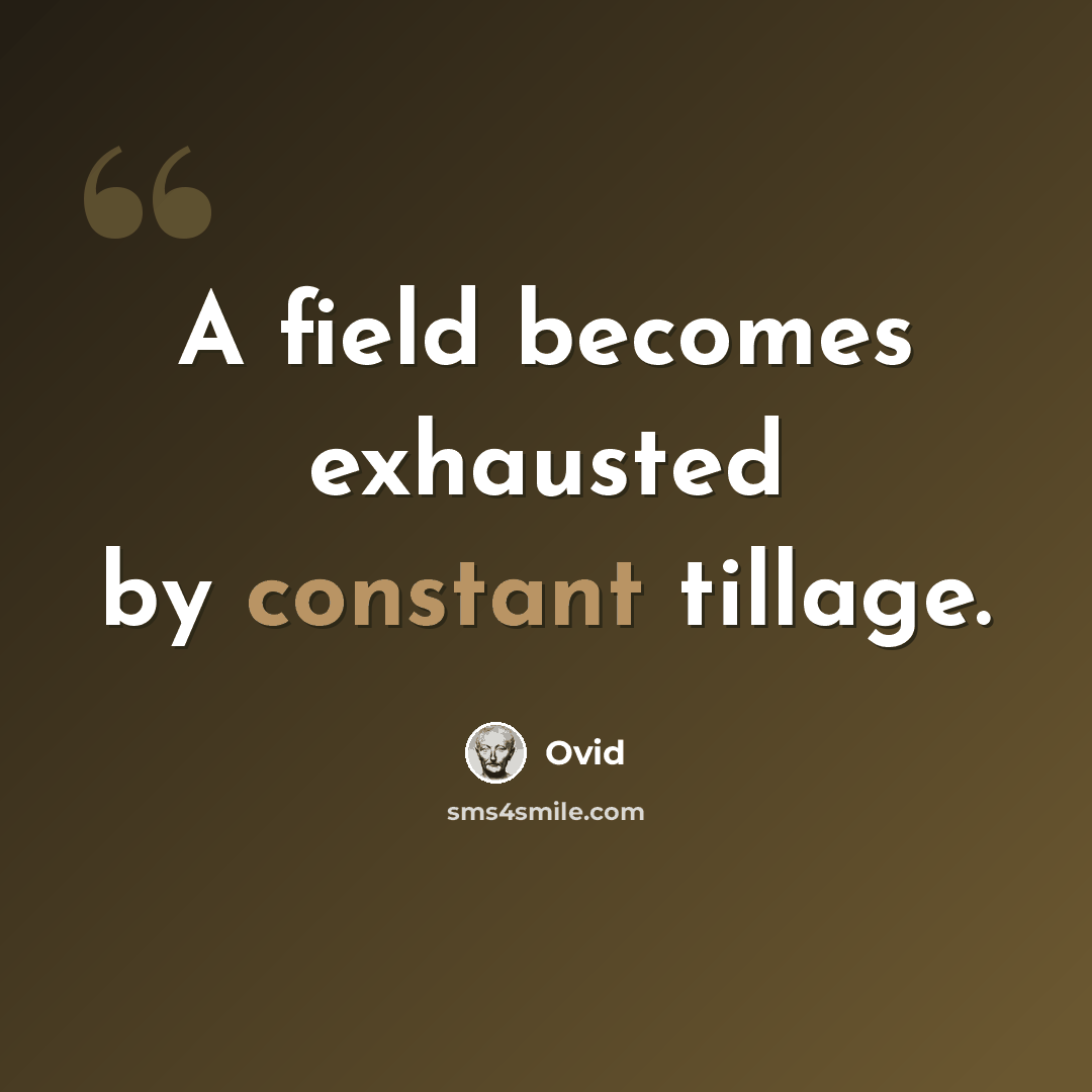 “A field becomes exhausted by constant tillage.” quote by Ovid