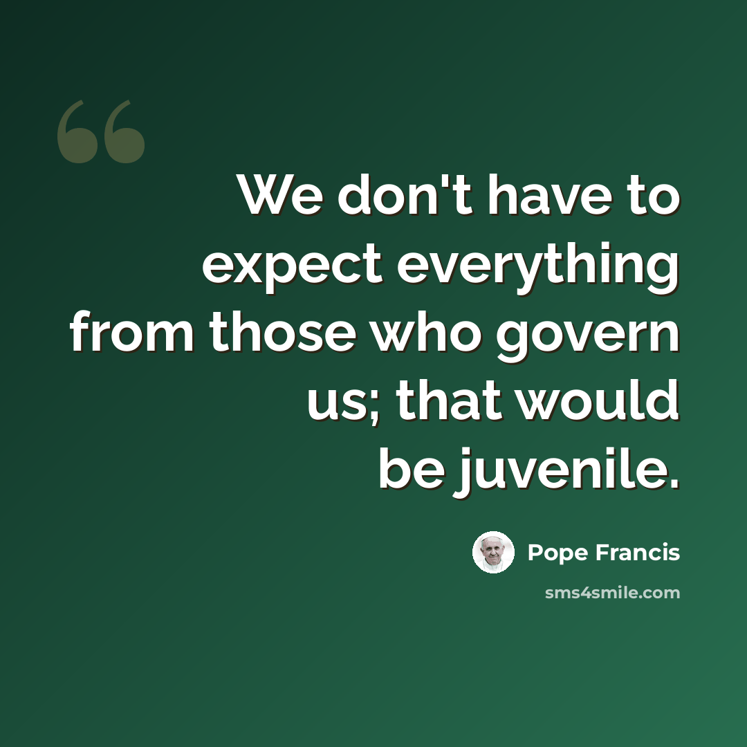 “We don't have to expect everything from those who govern us; that would be juvenile.” quote by Pope Francis