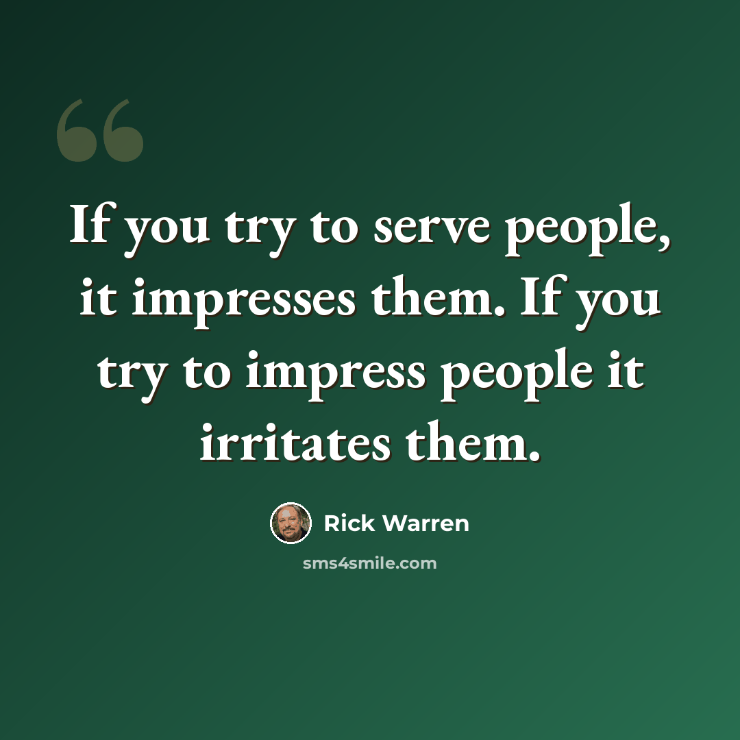 “If you try to serve people, it impresses them. If you try to impress people it irritates them.” quote by Rick Warren