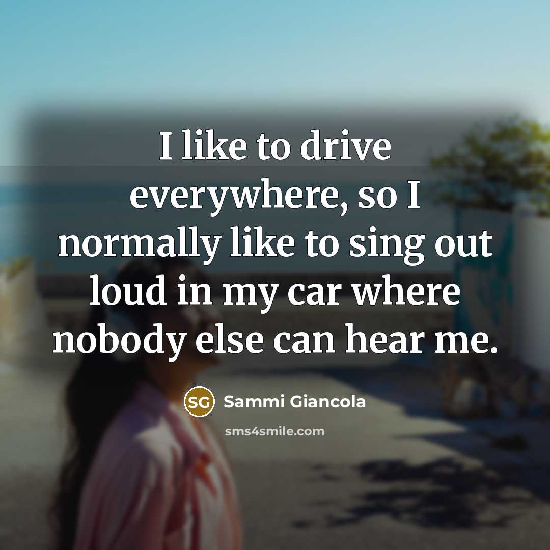 “I like to drive everywhere, so I normally like to sing out loud in my car where nobody else can hear me.” quote by Sammi Giancola