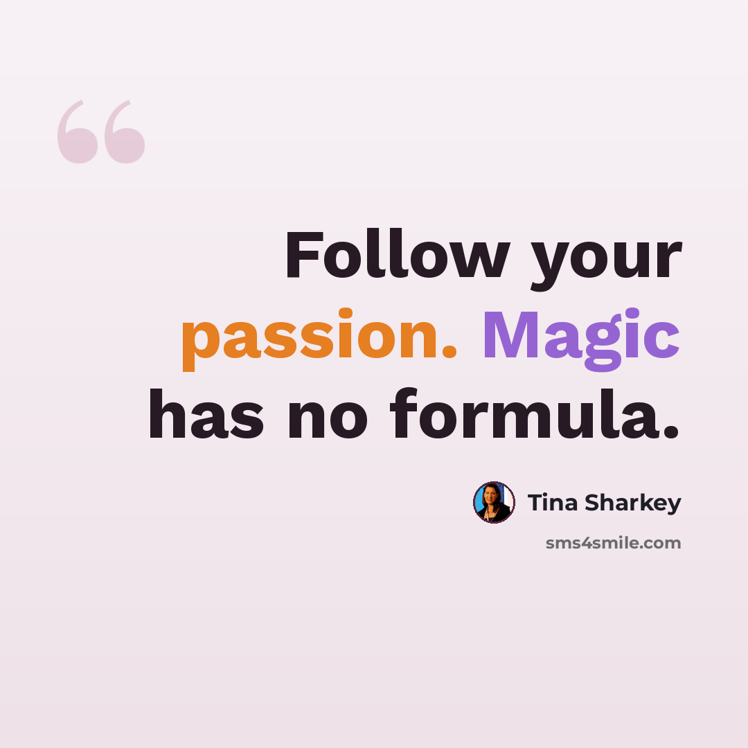 “Follow your passion. Magic has no formula.” quote by Tina Sharkey