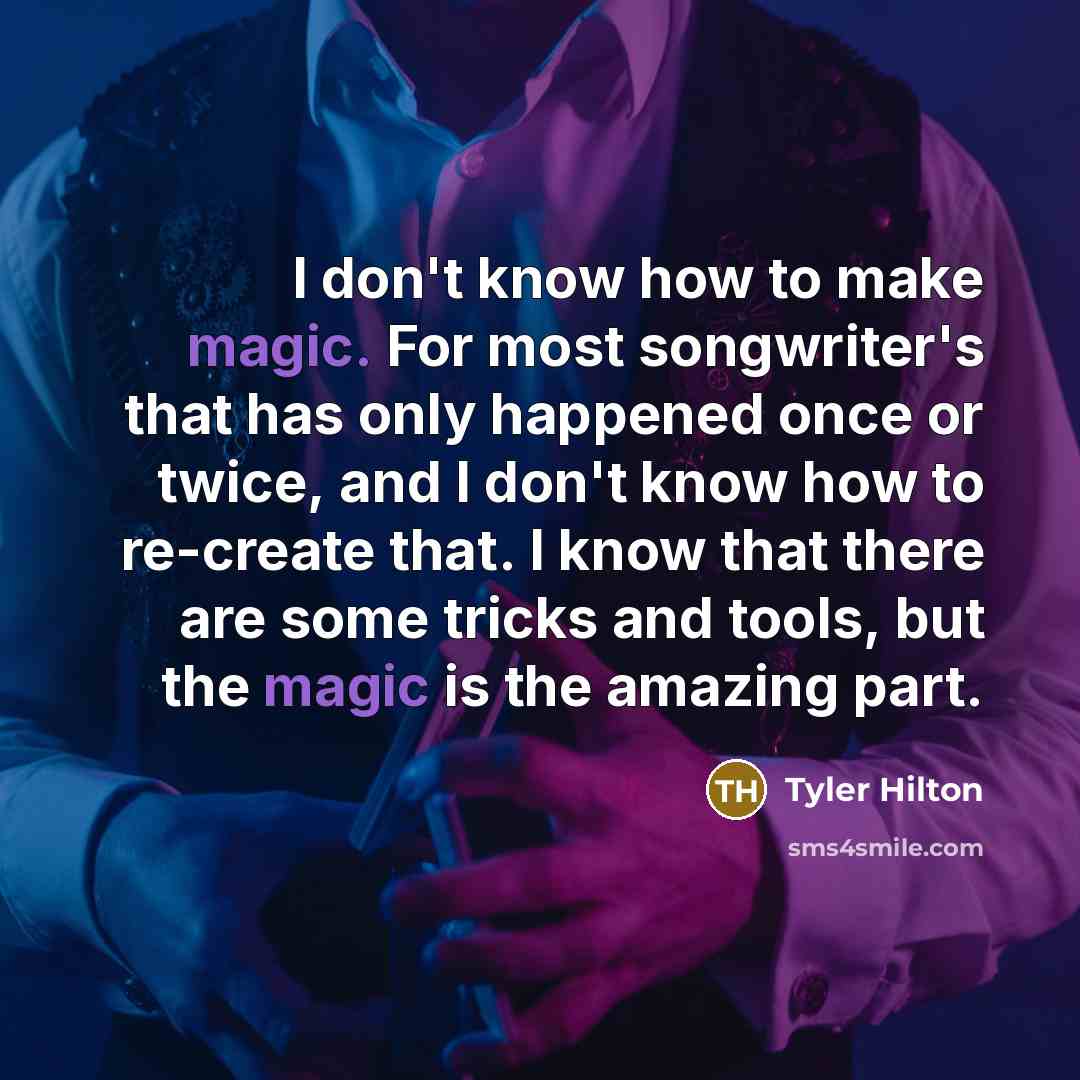 “I don't know how to make magic. For most songwriter's that has only happened once or twice, and I don't know how to re-create that. I know that there are some tricks and tools, but the magic is the amazing part.” quote by Tyler Hilton