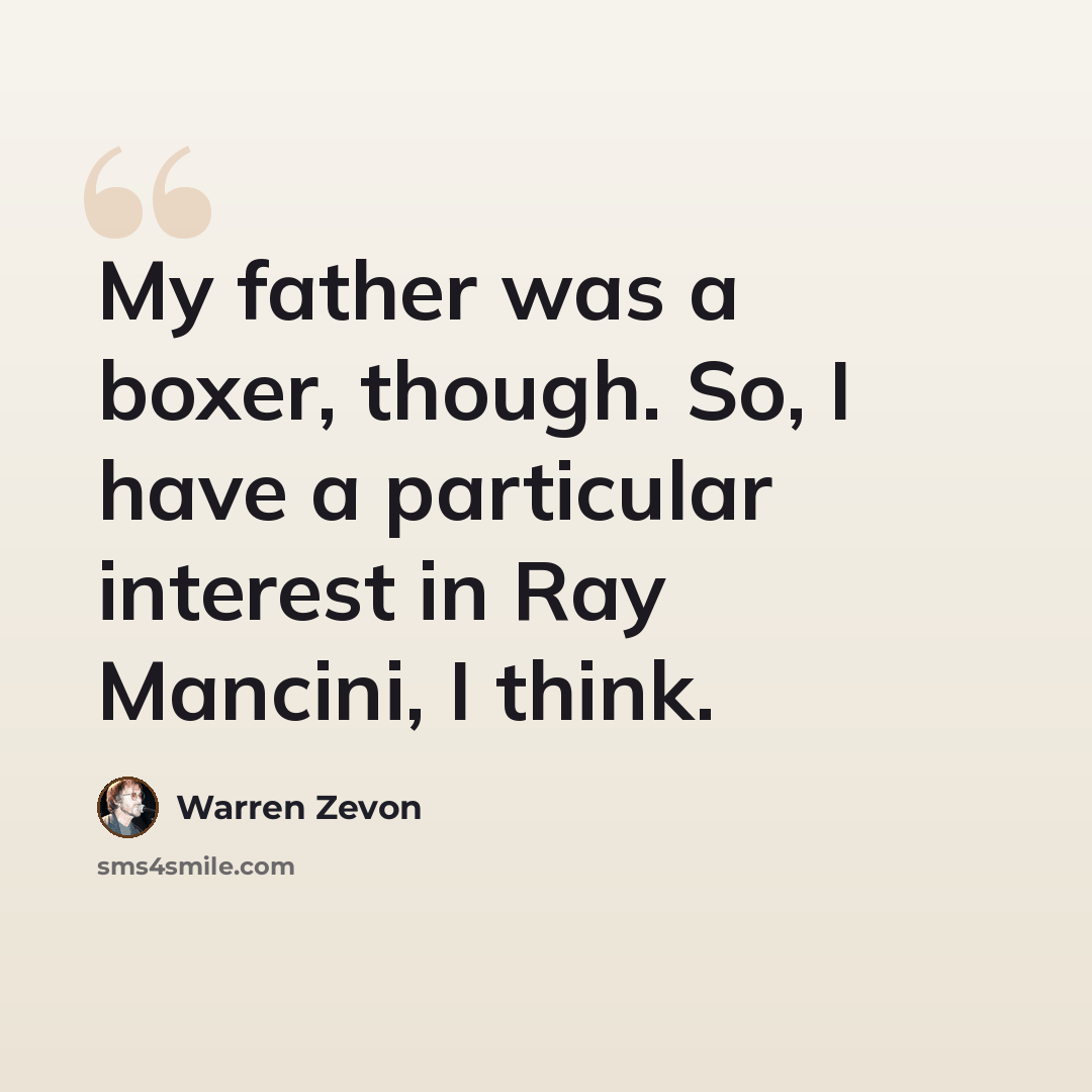 “My father was a boxer, though. So, I have a particular interest in Ray Mancini, I think.” quote by Warren Zevon
