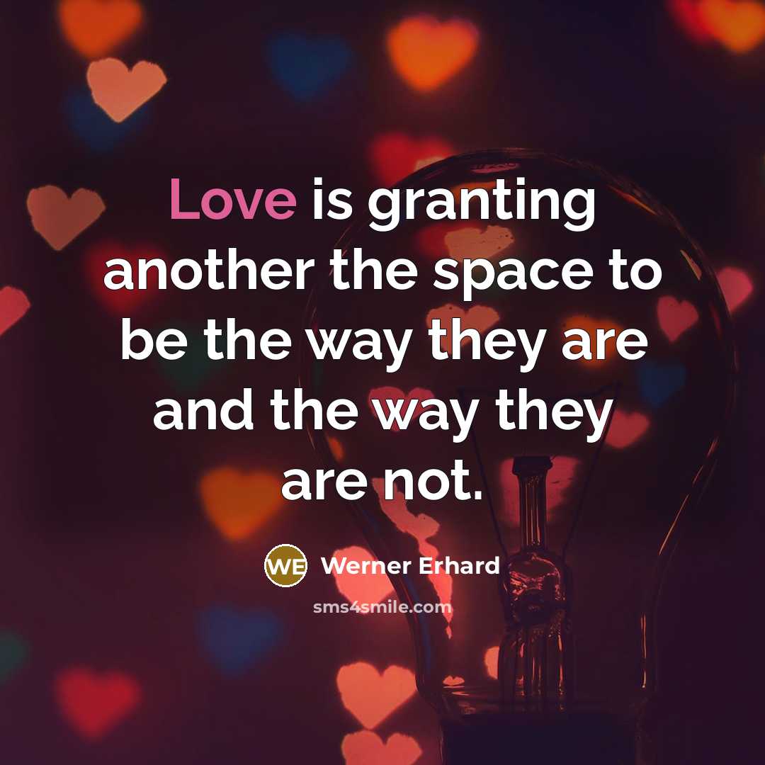 “Love is granting another the space to be the way they are and the way they are not.” quote by Werner Erhard