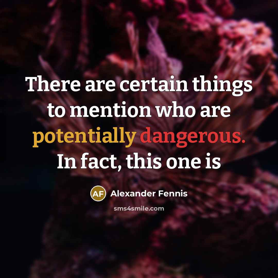 “There are certain things to mention who are potentially dangerous. In fact, this one is” quote by Alexander Fennis