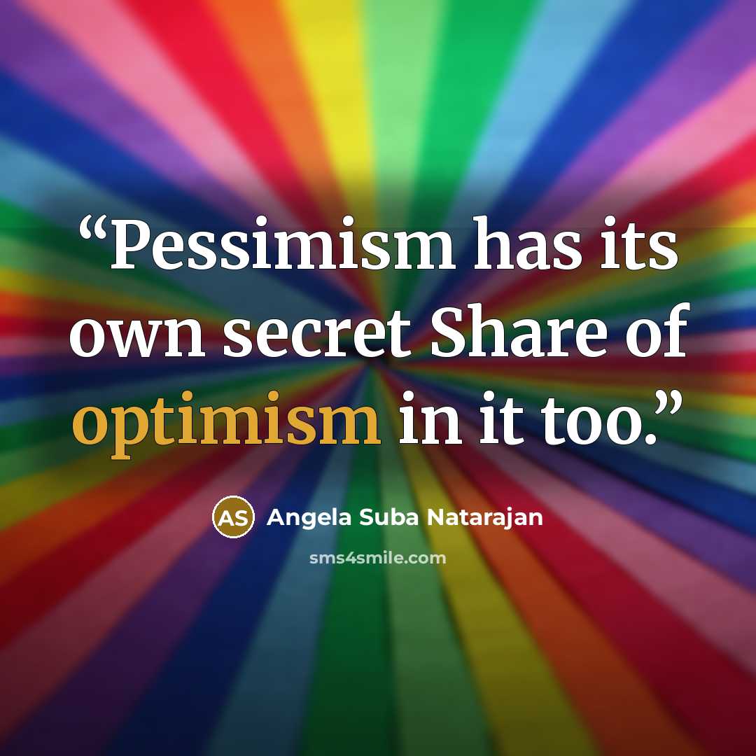“Pessimism has its own secret Share of optimism in it too.” quote by Angela Suba Natarajan