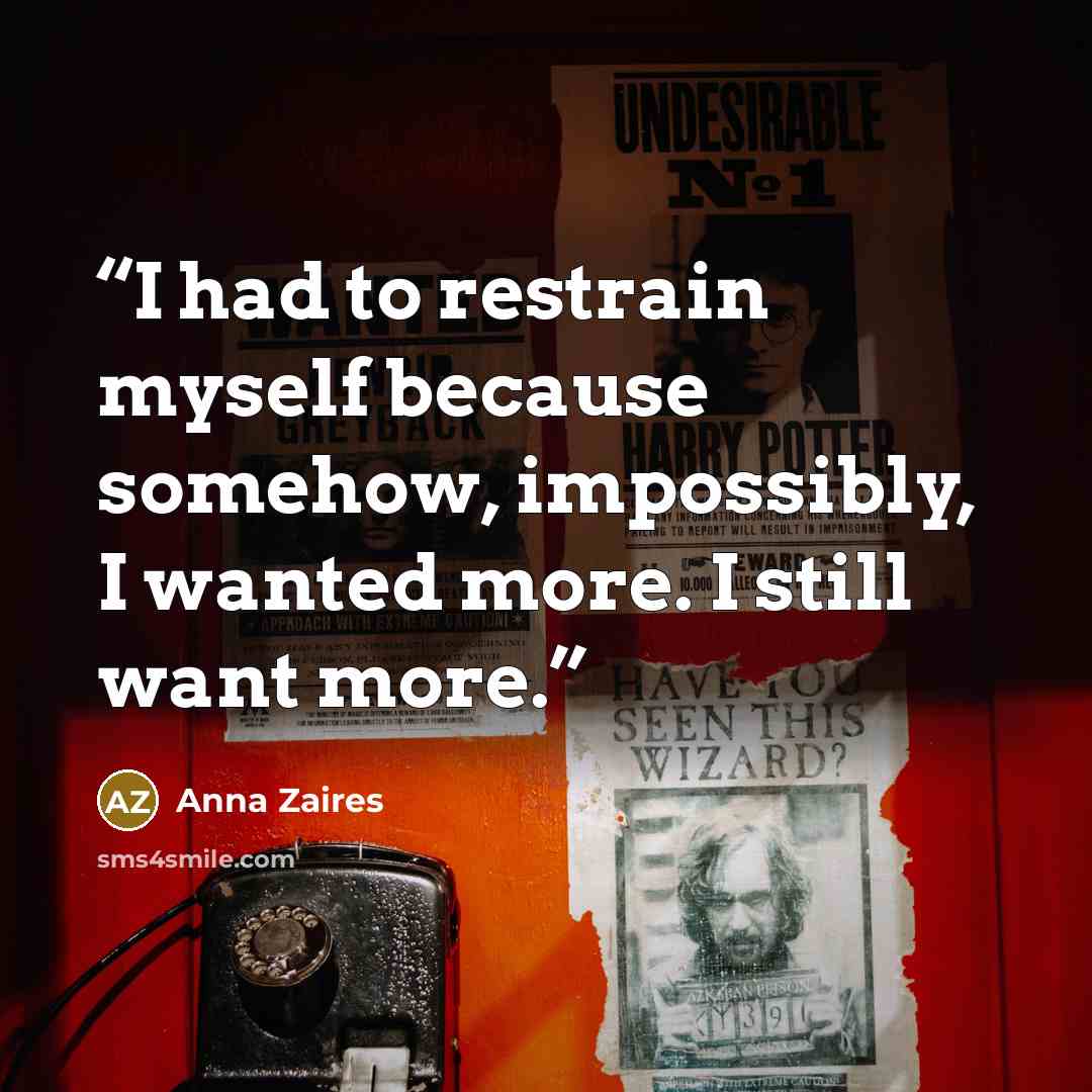 “I had to restrain myself because somehow, impossibly, I wanted more. I still want more.” quote by Anna Zaires