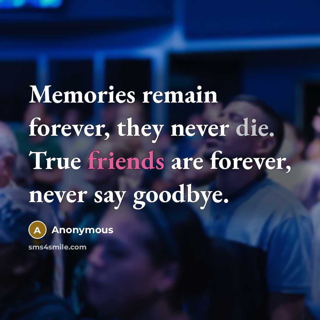 “Memories remain forever, they never die. True friends are forever, never say goodbye.” quote by Anonymous