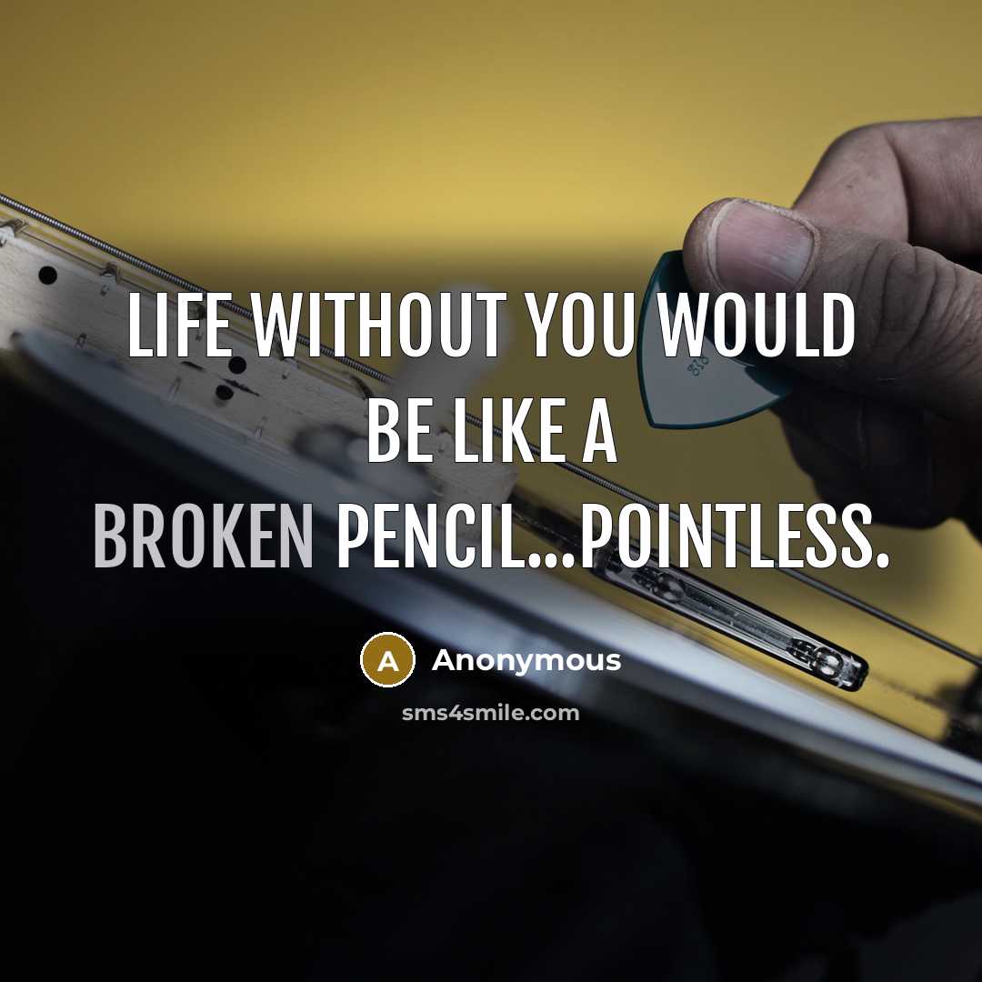 “Life without you would be like a broken pencil...pointless.” quote by Anonymous