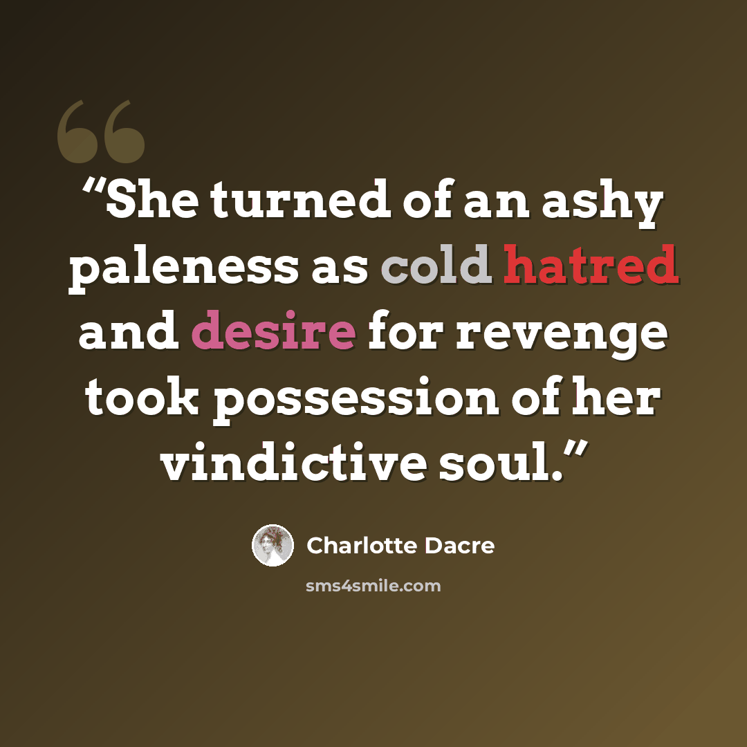 “She turned of an ashy paleness as cold hatred and desire for revenge took possession of her vindictive soul.” quote by Charlotte Dacre
