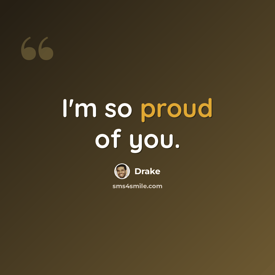 “I'm so proud of you.” quote by Drake