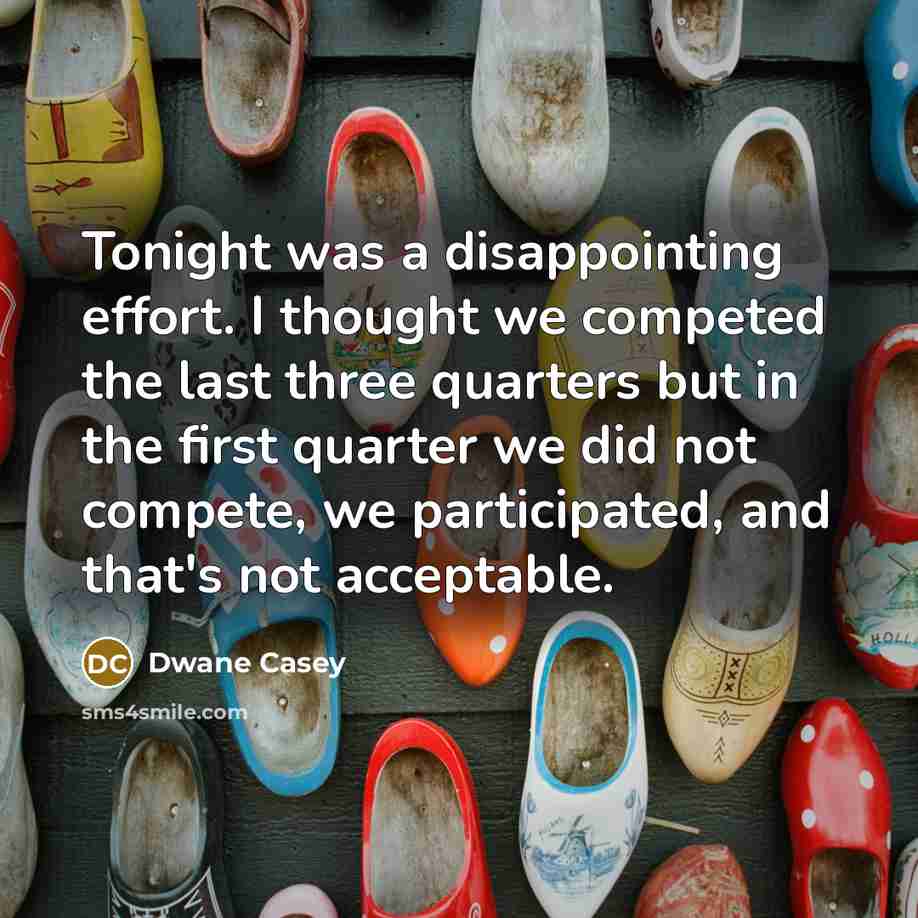 “Tonight was a disappointing effort. I thought we competed the last three quarters but in the first quarter we did not compete, we participated, and that's not acceptable.” quote by Dwane Casey