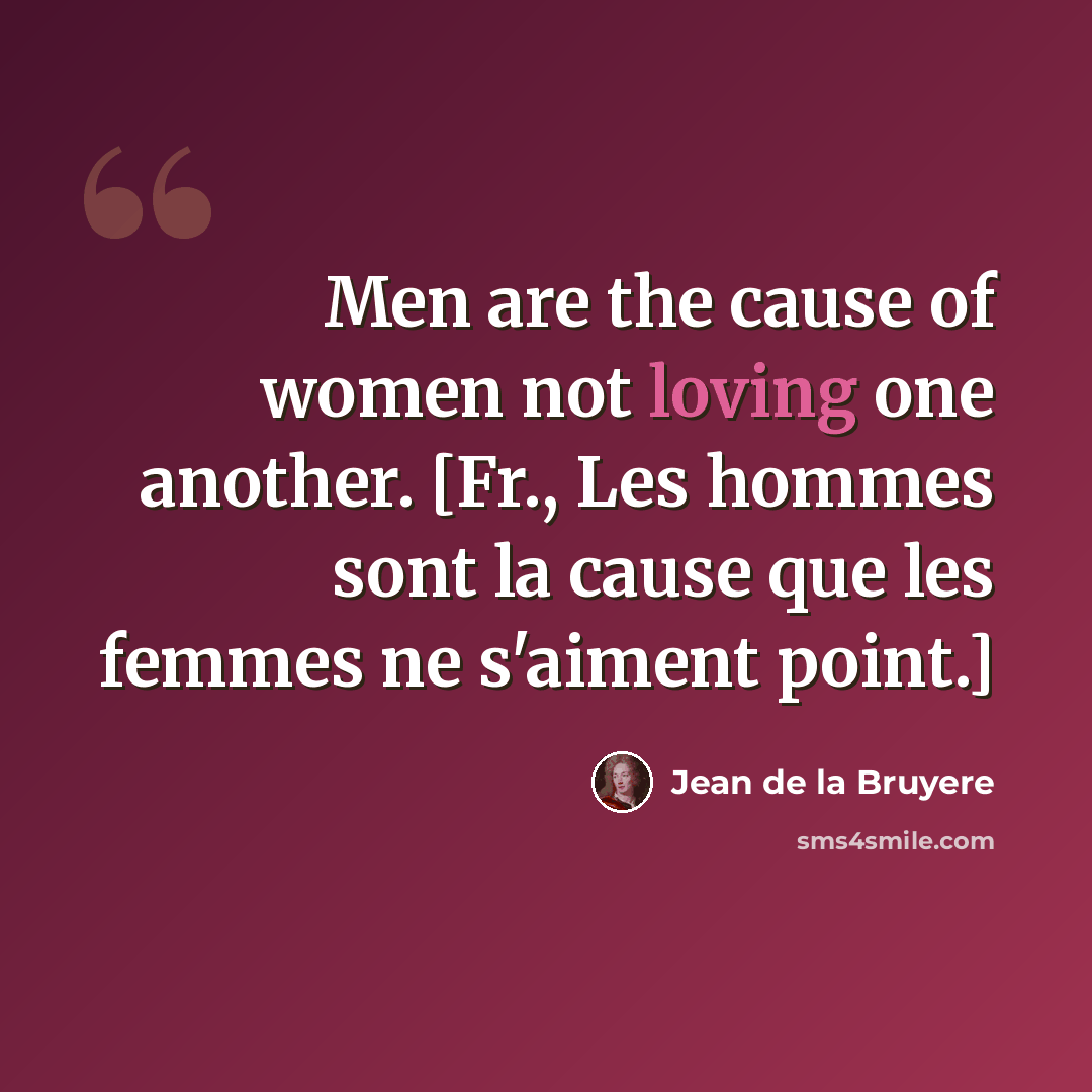 “Men are the cause of women not loving one another. [Fr., Les hommes sont la cause que les femmes ne s'aiment point.]” quote by Jean de la Bruyere