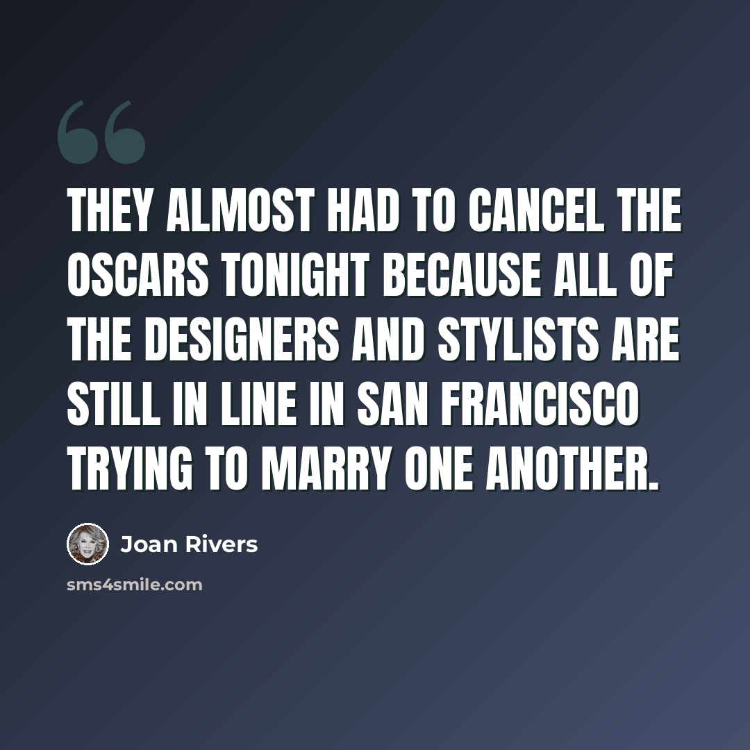 “They almost had to cancel the Oscars tonight because all of the designers and stylists are still in line in San Francisco trying to marry one another.” quote by Joan Rivers