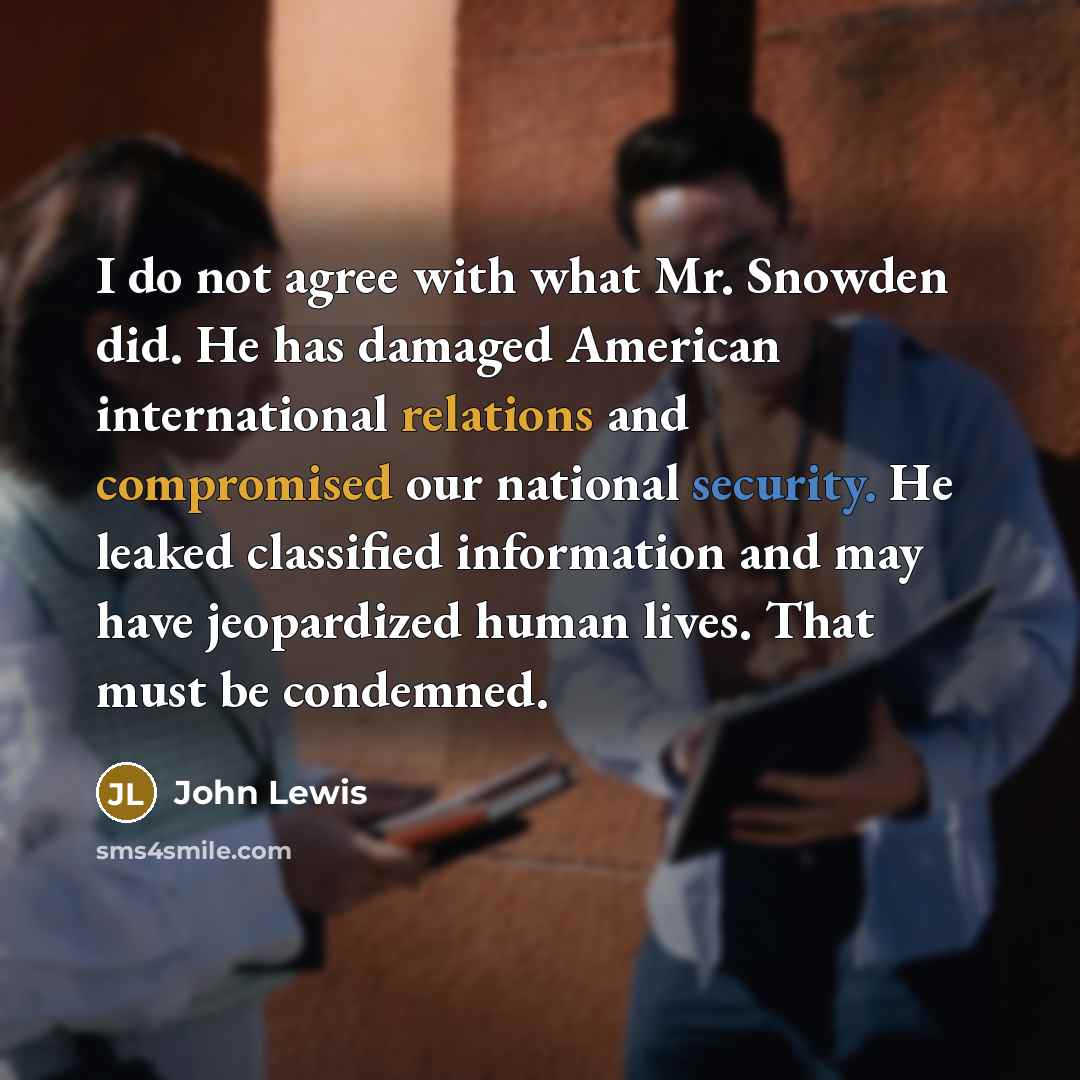 “I do not agree with what Mr. Snowden did. He has damaged American international relations and compromised our national security. He leaked classified information and may have jeopardized human lives. That must be condemned.” quote by John Lewis