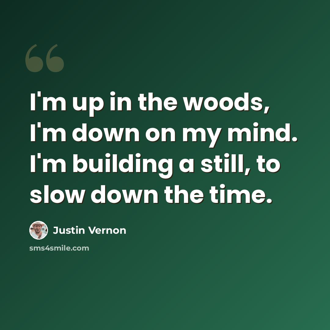 “I'm up in the woods, I'm down on my mind. I'm building a still, to slow down the time.” quote by Justin Vernon